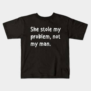 she stole my problem, not my man Kids T-Shirt